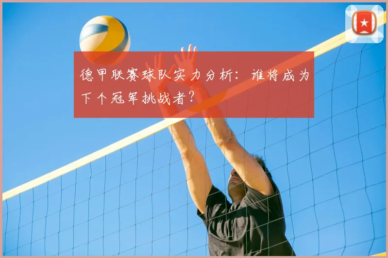 德甲联赛球队实力分析：谁将成为下个冠军挑战者？