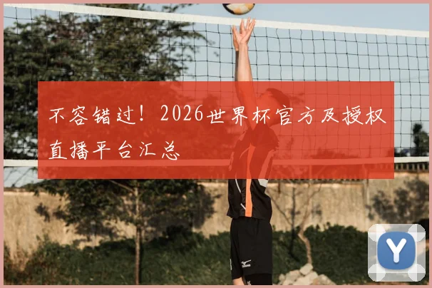 不容错过！2026世界杯官方及授权直播平台汇总