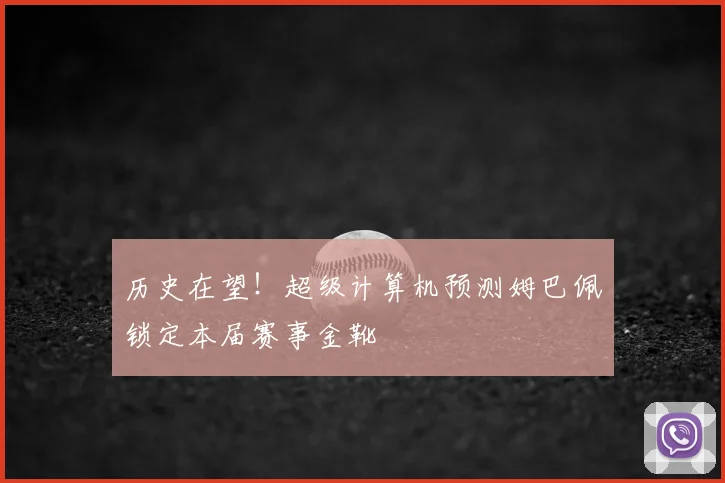 历史在望！超级计算机预测姆巴佩锁定本届赛事金靴