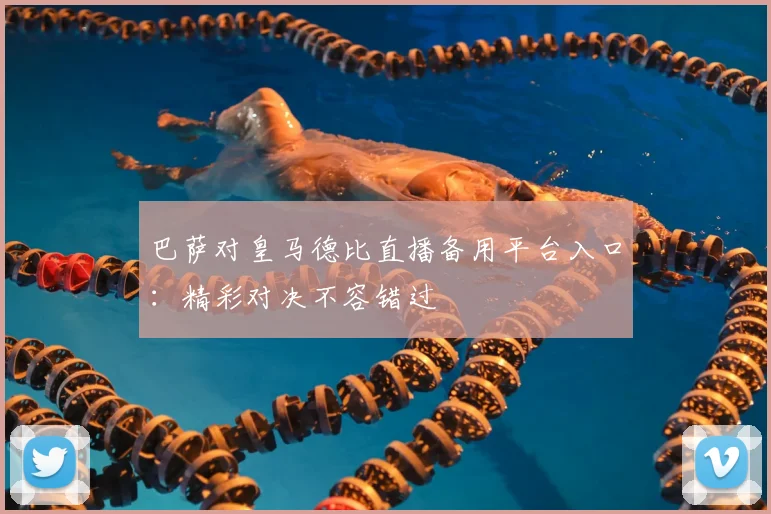 巴萨对皇马德比直播备用平台入口：精彩对决不容错过