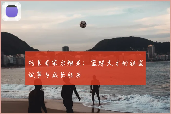 约基奇塞尔维亚：篮球天才的祖国故事与成长经历