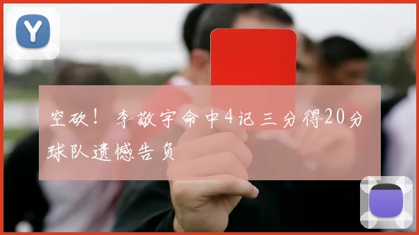 空砍！李敬宇命中4记三分得20分 球队遗憾告负