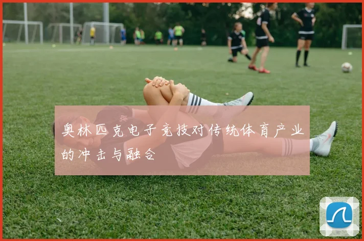 奥林匹克电子竞技对传统体育产业的冲击与融合