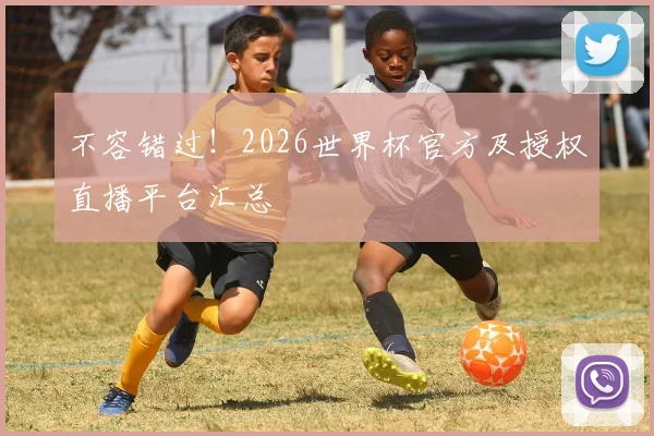 不容错过！2026世界杯官方及授权直播平台汇总