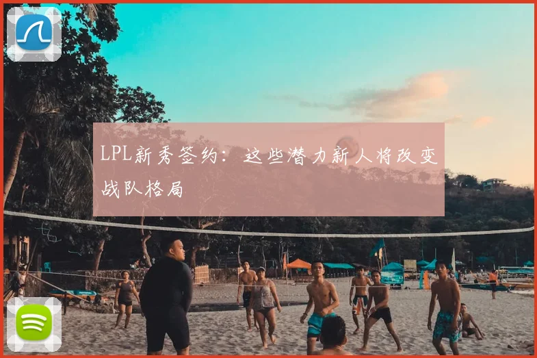 LPL新秀签约：这些潜力新人将改变战队格局