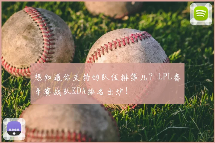 想知道你支持的队伍排第几？LPL春季赛战队KDA排名出炉！