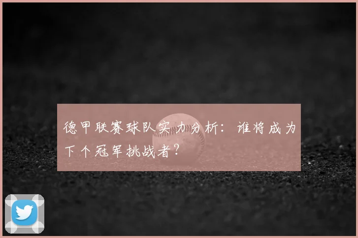 德甲联赛球队实力分析：谁将成为下个冠军挑战者？