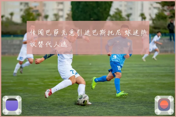 传闻巴萨无意引进巴斯托尼 球迷热议替代人选