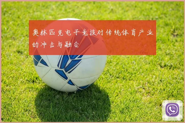 奥林匹克电子竞技对传统体育产业的冲击与融合