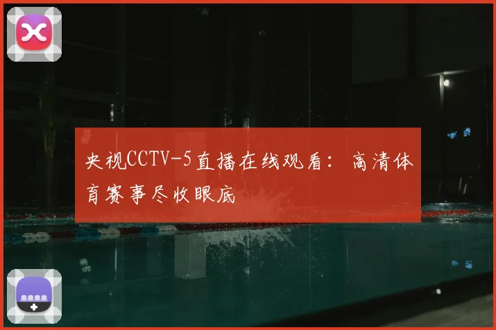 央视CCTV-5直播在线观看:高清体育赛事尽收眼底